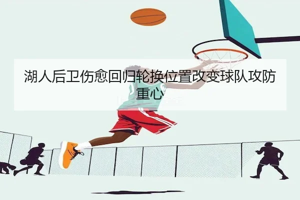 湖人后卫伤愈回归轮换位置改变球队攻防重心